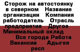 Сторож на автостоянку в северном › Название организации ­ Компания-работодатель › Отрасль предприятия ­ Другое › Минимальный оклад ­ 10 500 - Все города Работа » Вакансии   . Адыгея респ.